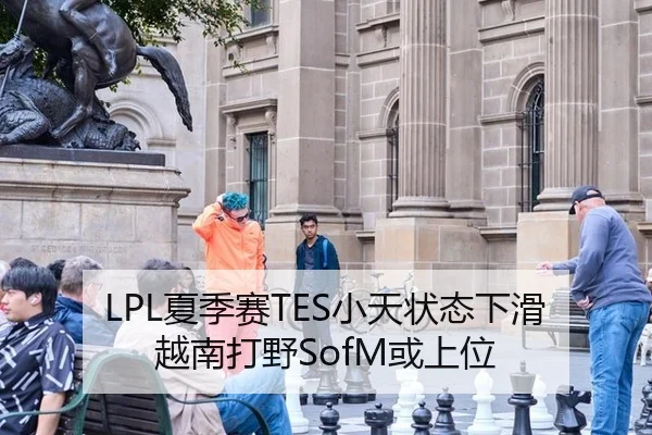LPL夏季赛TES小天状态下滑越南打野SofM或上位